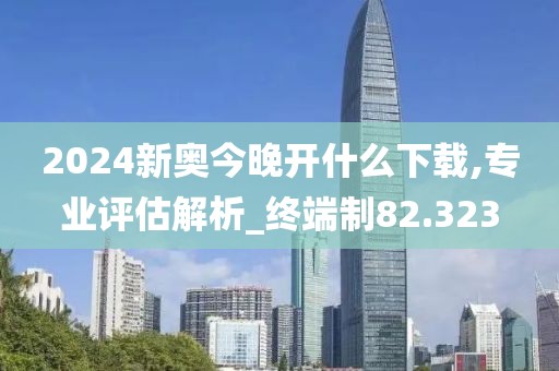 2024新奧今晚開(kāi)什么下載,專業(yè)評(píng)估解析_終端制82.323