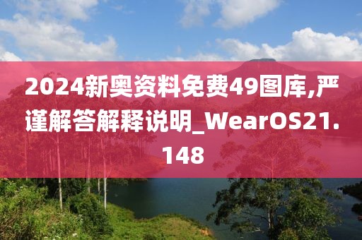 2024新奧資料免費(fèi)49圖庫,嚴(yán)謹(jǐn)解答解釋說明_WearOS21.148