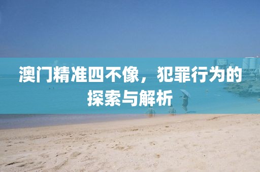 澳門精準四不像，犯罪行為的探索與解析
