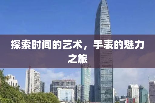探索時間的藝術(shù)，手表的魅力之旅