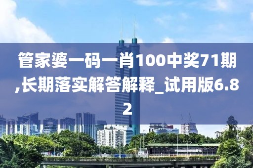 管家婆一碼一肖100中獎(jiǎng)71期,長(zhǎng)期落實(shí)解答解釋_試用版6.82