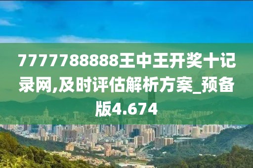 7777788888王中王開(kāi)獎(jiǎng)十記錄網(wǎng),及時(shí)評(píng)估解析方案_預(yù)備版4.674