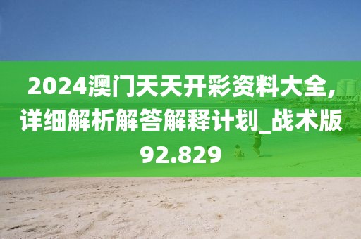 2024澳門天天開彩資料大全,詳細(xì)解析解答解釋計(jì)劃_戰(zhàn)術(shù)版92.829