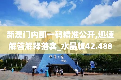 新澳門(mén)內(nèi)部一碼精準(zhǔn)公開(kāi),迅速解答解釋落實(shí)_水晶版42.488
